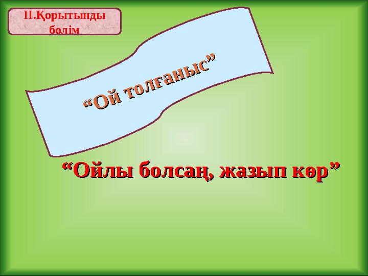 ІІ.Қорытынды бөлім““ О й т о л ғ а н ы с ” О й т о л ғ а н ы с ” ““ Ойлы болсаң, жазып көр”Ойлы болсаң, жазып көр”