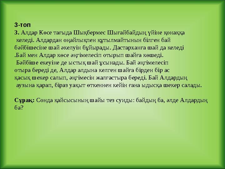 3-топ 3. Алдар Көсе тағыда Шықбермес Шығайбайдың үйіне қонаққа келеді. Алдардан оңайлықпен құтылмайтынын білген бай бәйбішес