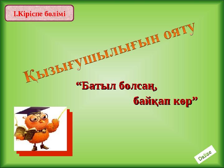 І.Кіріспе бөліміO nline O nline ““ Батыл болсаң, Батыл болсаң, байқап көр”байқап көр”