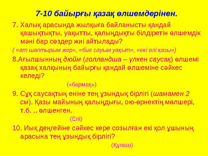 7-10 байырғы қазақ өлшемдерінен. 7. Халық арасында жылқыға байланысты қандай қашықтықты, уақытты, қалыңдықты білдіретін өлшемді