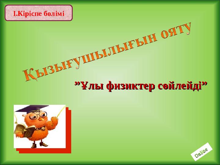 І.Кіріспе бөлімі ”” Ұлы физиктер сөйлейді”Ұлы физиктер сөйлейді”O nline O nline