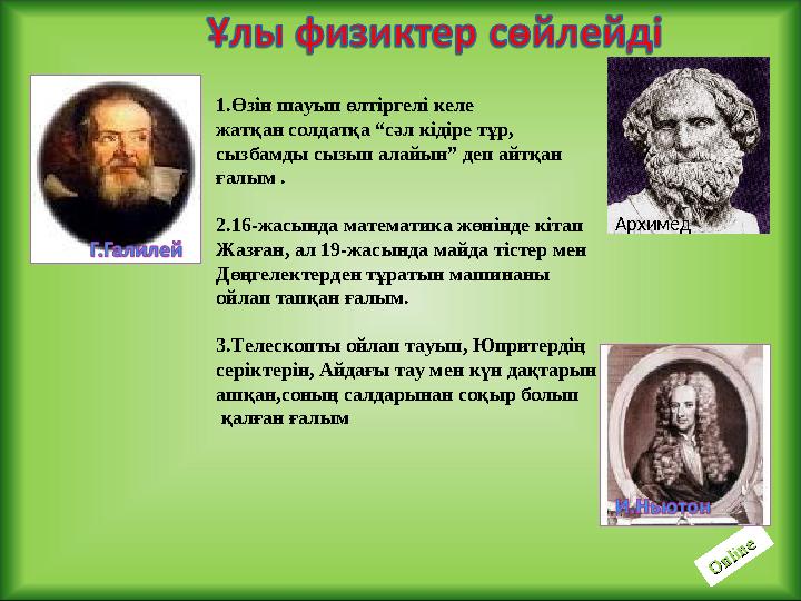 O nline O nlineАрхимед1.Өзін шауып өлтіргелі келе жатқан солдатқа “сәл кідіре тұр, сызбамды сызып алайын” деп айтқан ғалым . 2