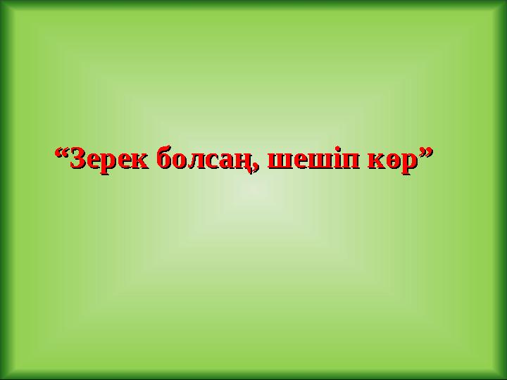 “ “ Зерек болсаң, шешіп көр”Зерек болсаң, шешіп көр”