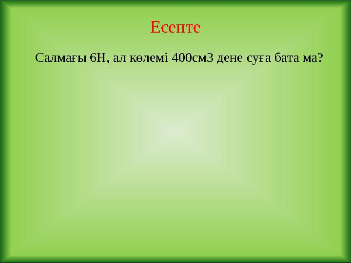 Есепте Салмағы 6Н, ал көлемі 400см3 дене суға бата ма?