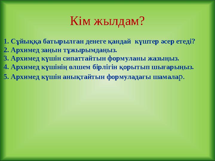 Кім жылдам? 1. Сұйыққа батырылған денеге қандай күштер әсер етеді? 2. Архимед заңын тұжырымдаңыз. 3. Архимед күшін сипаттайтын