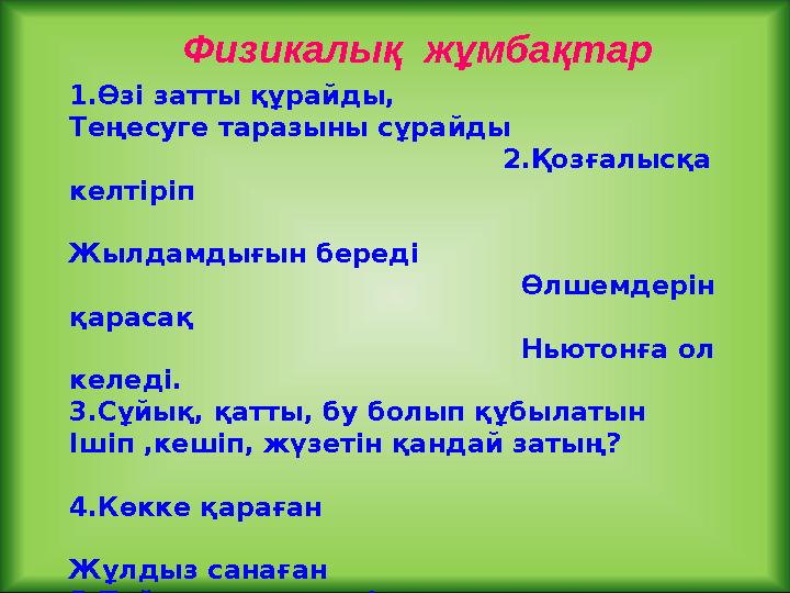 Физикалық жұмбақтар 1.Өзі затты құрайды, Теңесуге таразыны сұрайды 2.Қозғалысқа