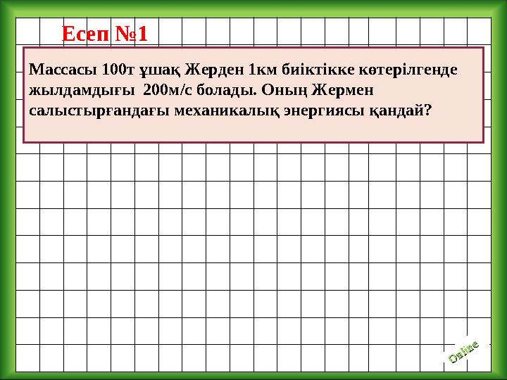 O nline O nlineЕсеп №1 Массасы 100т ұшақ Жерден 1км биіктікке көтерілгенде жылдамдығы 200м/с болады. Оның Жермен салыстырған