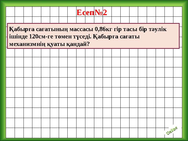 O nline O nlineЕсеп№2 Қабырға сағатының массасы 0,86кг гір тасы бір тәулік ішінде 120см-ге төмен түседі. Қабырға сағаты механ