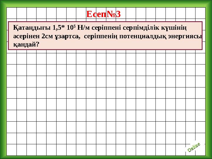 O nline O nlineЕсеп№3 Қатаңдығы 1,5* 10 5 Н/м серіппені серпімділік күшінің әсерінен 2см ұзартса, серіппенің потенциалдық эн