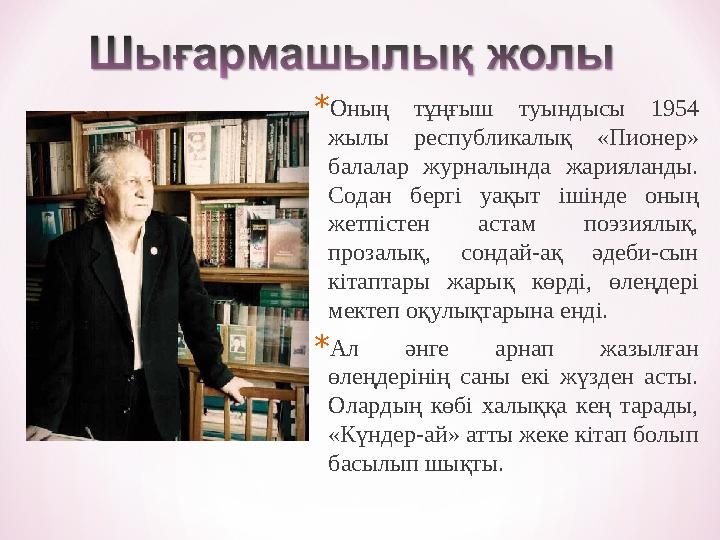 *Оның тұңғыш туындысы 1954 жылы республикалық «Пионер» балалар журналында жарияланды. Содан бергі уақыт ішінде оның жетпісте