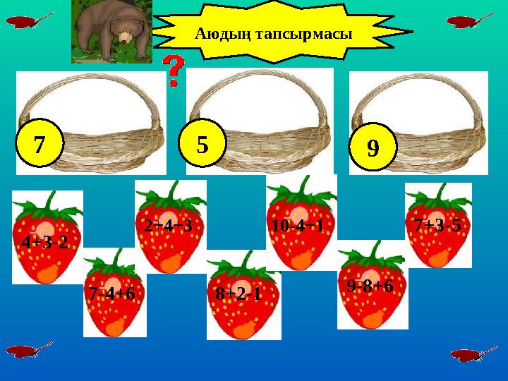 2+4+3 8+2-17-4+6 10-4+1 7+3-5 9-8+6 4+3-2 Аюдың тапсырмасы 7 5 9