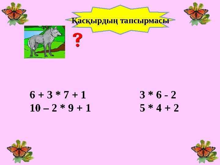 6 + 3 * 7 + 1 3 * 6 - 2 10 – 2 * 9 + 1 5 * 4 + 2 Қасқырдың тапсырмасы