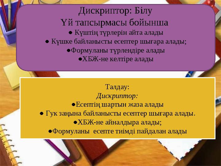 Дискриптор: Білу Үй тапсырмасы бойынша ● Күштің түрлерін айта алады ● Күшке байланысты есептер шығара алады; ●Формуланы түрлен