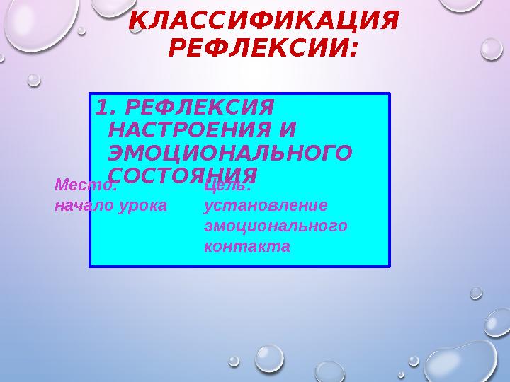 КЛАССИФИКАЦИЯ РЕФЛЕКСИИ: 1. РЕФЛЕКСИЯ НАСТРОЕНИЯ И ЭМОЦИОНАЛЬНОГО СОСТОЯНИЯ Место: начало урока Цель: установление эмоционал