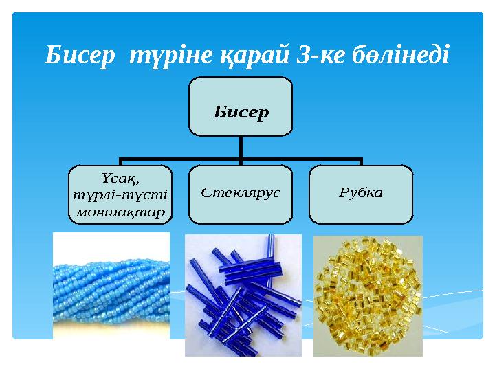 Бисер түріне қарай 3-ке бөлінеді Бисер Ұсақ, түрлі-түсті моншақтар Стеклярус Рубка