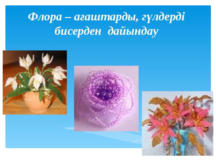 Флора – ағаштарды, гүлдерді бисерден дайындау