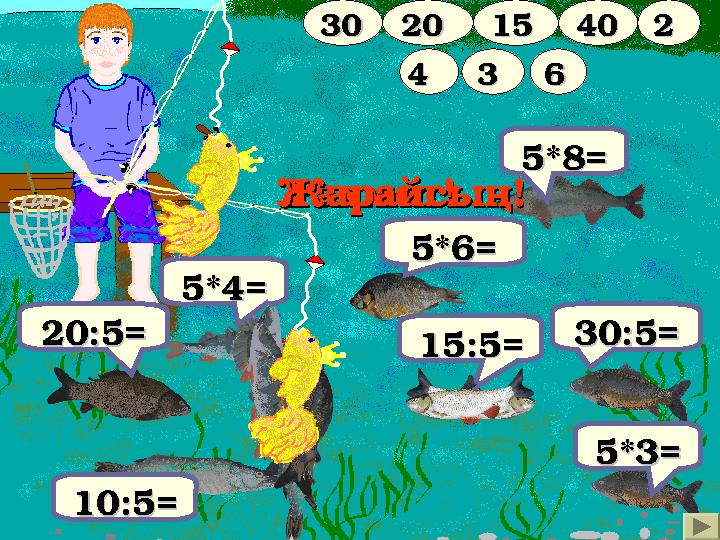 5*4=5*4= 2020:5:5== 5*3=5*3= 1515:5:5== 1010:5:5== 5*8=5*8= 3030:5:5== 20201515 224040 44 3030 Рахмет!Рахмет! 6633 ЖарайсыЖарайс