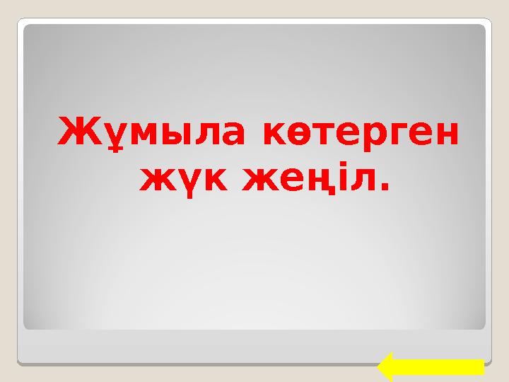 Жұмыла көтерген жүк жеңіл.