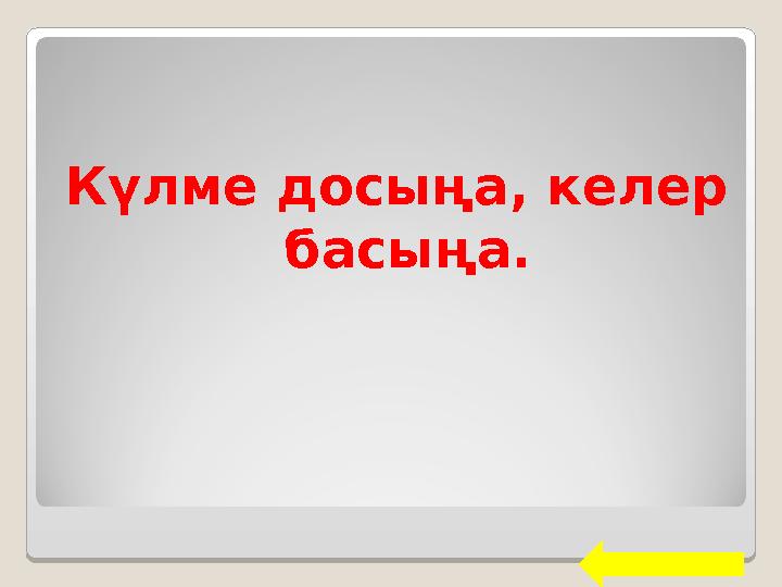 Күлме досыңа, келер басыңа.