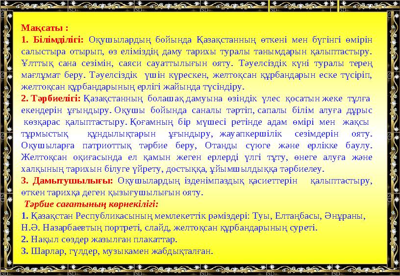 Мақсаты : 1. Білімділігі: Оқушылардың бойында Қазақстанның өткені мен бүгінгі өмірін салыстыра отырып, өз еліміздің даму тарих