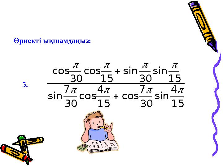 5.Өрнектi ықшамдаңыз:cos cos sin sin sin cos cos sin         30 15 30 15 7 30 4 15 7 30 4 15  