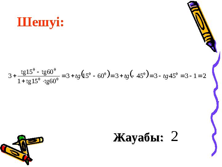 Шешуі: Жауабы: Жауабы:     2 1 3 45 3 45 3 60 15 3 tg60 tg15 1 tg60 tg15 3 0 0 0 0 0 0 0 0             