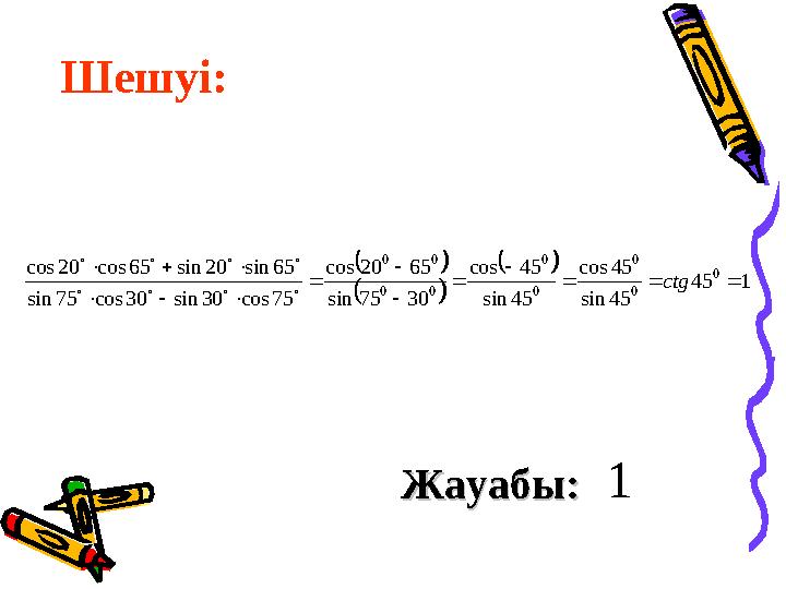 Шешуі: Жауабы: Жауабы: 1       1 45 45 sin 45 cos 45 sin 45 cos 30 75 sin 65 20 cos 75 cos 30 sin 30 cos 75 sin