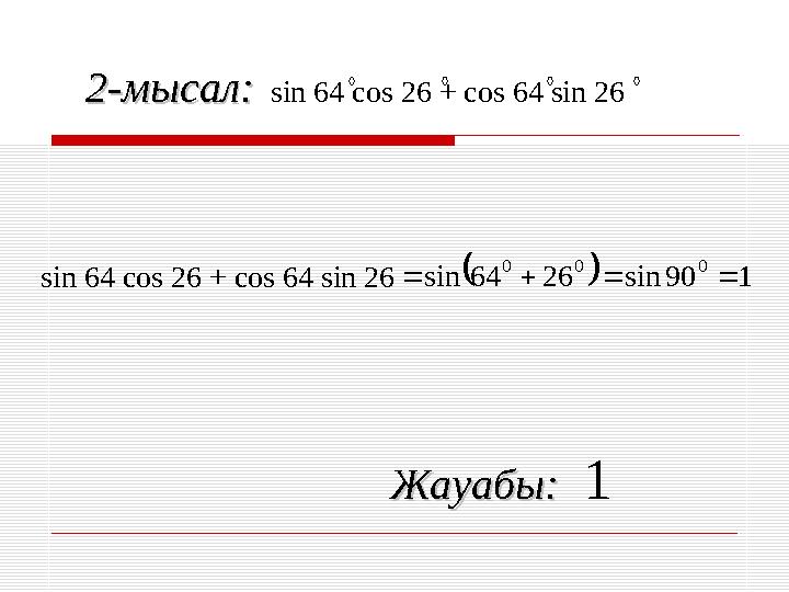 2-мысал:2-мысал: sin 64 cos 26 + cos 64 sin 26  1 90 sin 26 64 sin 0 0 0     sin 64 cos 26 + cos 64 sin 26 0 0 0 0 Ж