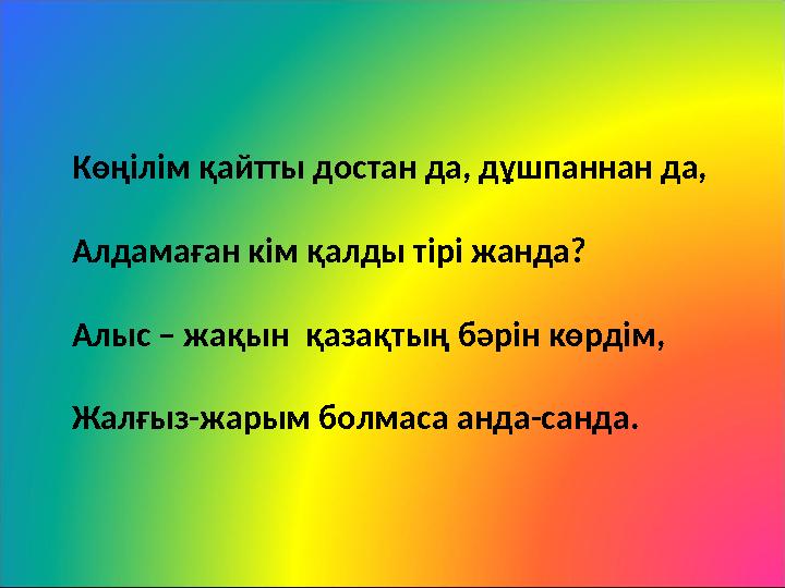 Көңілім қайтты достан да, дұшпаннан да, Алдамаған кім қалды тірі жанда? Алыс – жақын қазақтың бәрін көрдім,