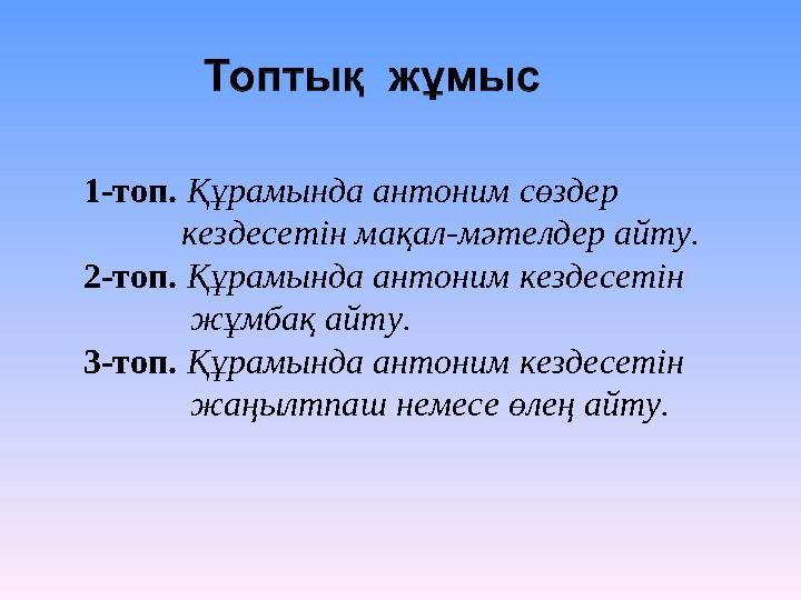 1-топ. Құрамында антоним сөздер кездесетін мақал-мәтелдер айту. 2-топ. Құрамында антоним кездесетін ж