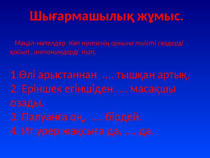 Шығармашылық жұмыс. Мақал-мәтелдер. Көп нүктенің орнына тиісті сөздерді қойып , антонимдерді тап. 1.Өлі арыстаннан