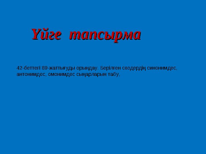 Үйге тапсырмаҮйге тапсырма 42-беттегі 89-жаттығуды орындау. Берілген сөздердің синонимдес, антонимдес, омонимдес сыңарларын