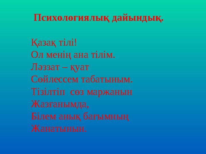 Психологиялық дайындық. Қазақ тілі! Ол менің ана тілім. Ләззат – қуат Сөйлессем табатыным. Тізілтіп сөз маржанын Жазғанымд