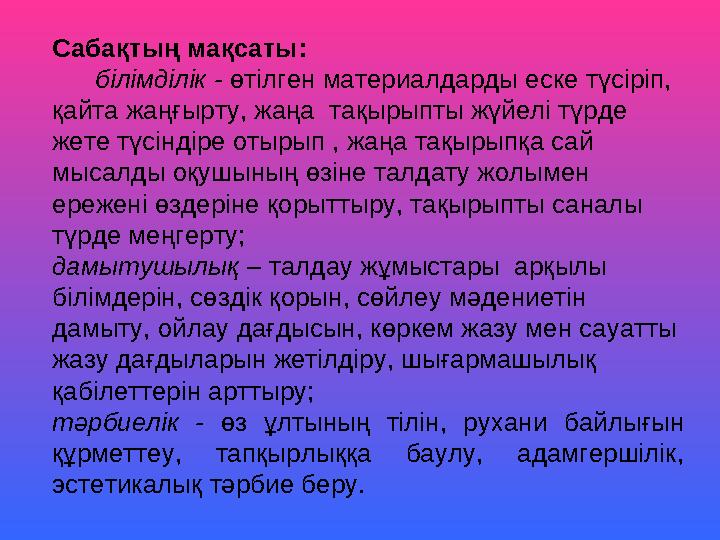 Сабақтың мақсаты: білімділік - өтілген материалдарды еске түсіріп, қа