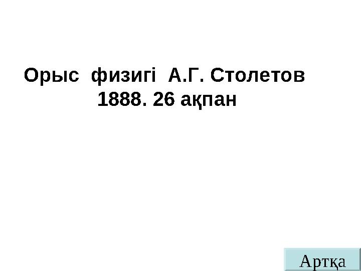 АртқаОрыс физигі А.Г. Столетов 1888. 26 ақпан