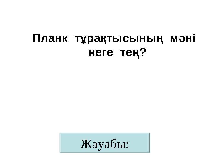 Жауабы:Планк тұрақтысының мәні неге тең?