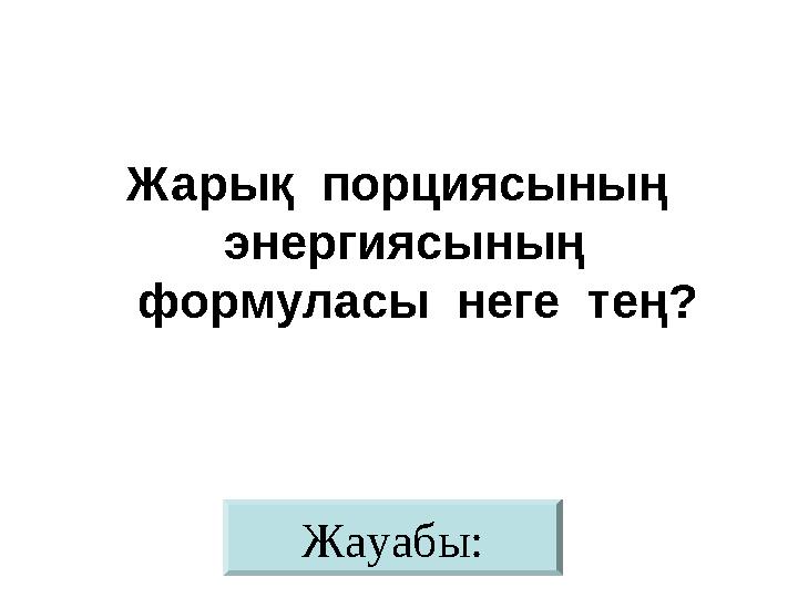 Жауабы:Жарық порциясының энергиясының формуласы неге тең?