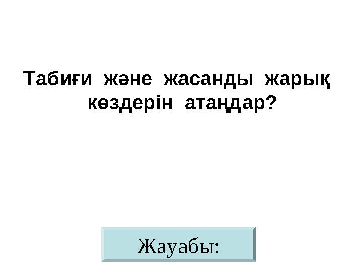 Жауабы:Табиғи және жасанды жарық көздерін атаңдар?