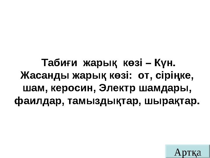 АртқаТабиғи жарық көзі – Күн. Жасанды жарық көзі: от, сіріңке, шам, керосин, Электр шамдары, фаилдар, тамыздықтар, шырақтар