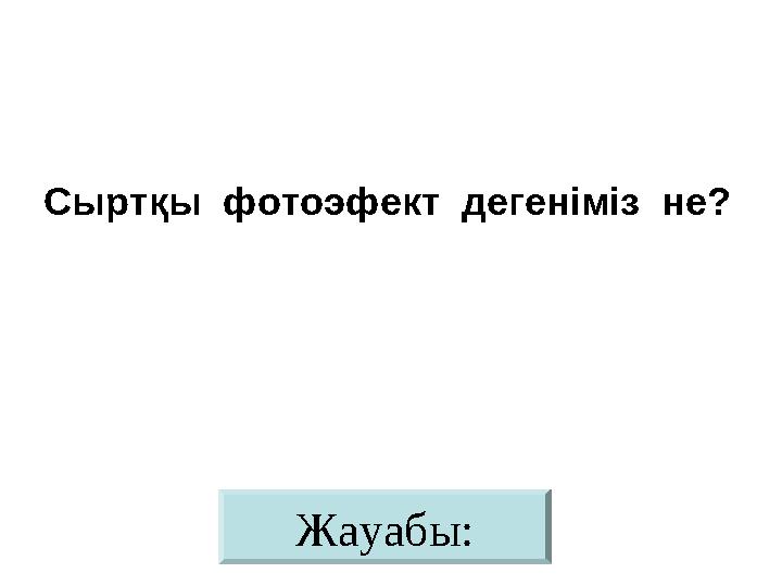 Жауабы:Сыртқы фотоэфект дегеніміз не?