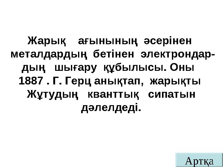 АртқаЖарық ағынының әсерінен металдардың бетінен электрондар- дың шығару құбылысы. Оны 1887 . Г. Герц анықтап, жа