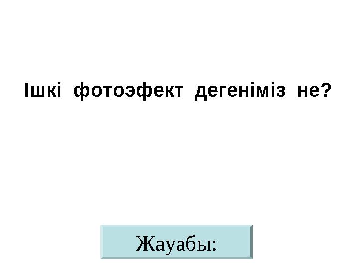 Жауабы:Ішкі фотоэфект дегеніміз не?