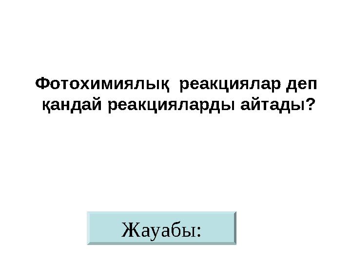 Жауабы:Фотохимиялық реакциялар деп қандай реакцияларды айтады?