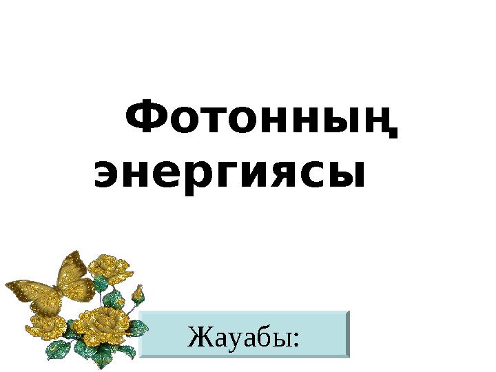 Жауабы: Фотонның энергиясы Жауабы: