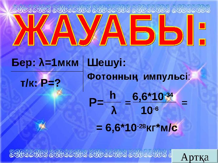 Бер: λ = 1мкм т/к: Р = ? Шешуі: Фотонның импульсі : Р = h λ 6,6*10 -34 = 6,6*10 -28 кг*м/с10 -6= = Артқа