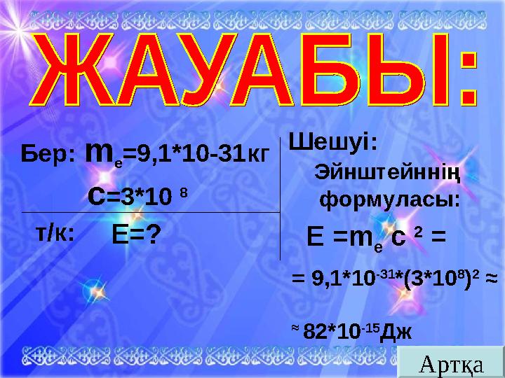 АртқаБер: m e =9,1*10-31 кг с = 3*10 8 т/к: Е = ? Шешуі: Эйнштейннің формуласы: Е =m е c 2 = = 9,1*10 -31 *(3*10 8