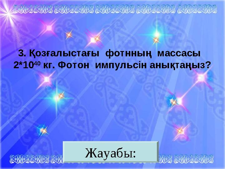 Жауабы:3. Қозғалыстағы фотнның массасы 2*10 40 кг. Фотон импульсін анықтаңыз?