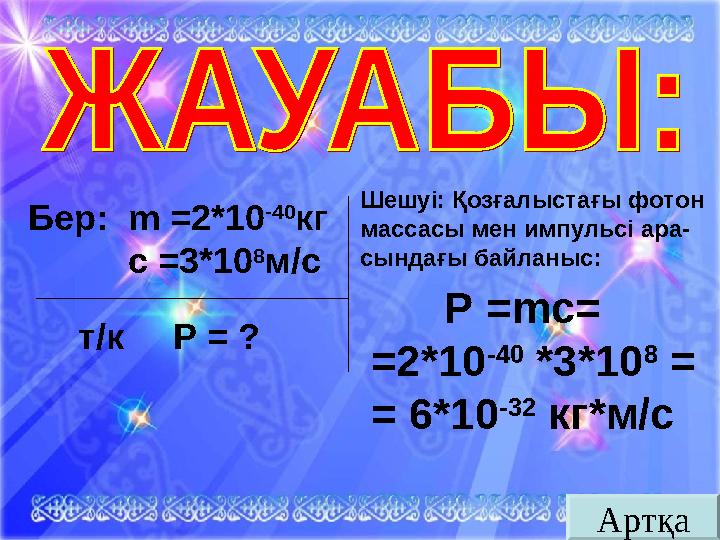 АртқаБер: m =2*10 -40 кг с = 3*10 8 м/с т/к Р = ? Шешуі: Қозғалыстағы фотон массасы мен импульсі ара- сы