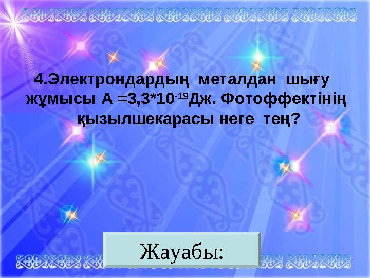 Жауабы:4. Электрондардың металдан шығу жұмысы А = 3,3*10 -19 Дж. Фотоффектінің қызылшекарасы неге тең?