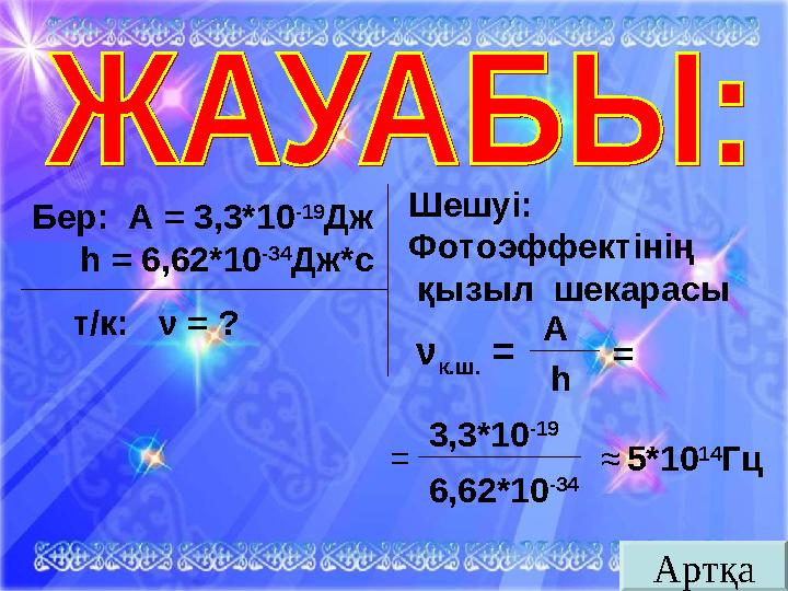 АртқаБер: А = 3,3*10 -19 Дж h = 6,62*10 -34 Дж*с т/к: ν = ? Шешуі: Фотоэффектінің қызыл шекарасы ν к.ш.